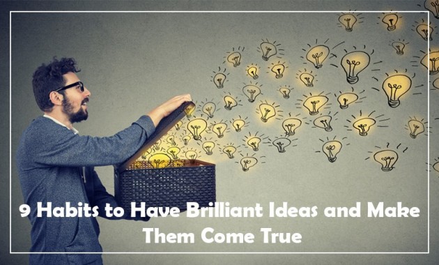 9 Habits to Have Brilliant Ideas and Make Them Come True