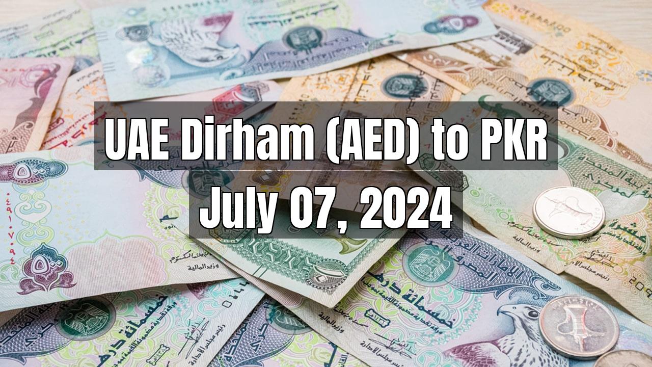 UAE Dirham (AED) to Pakistani Rupee (PKR) Today - July 07, 2024