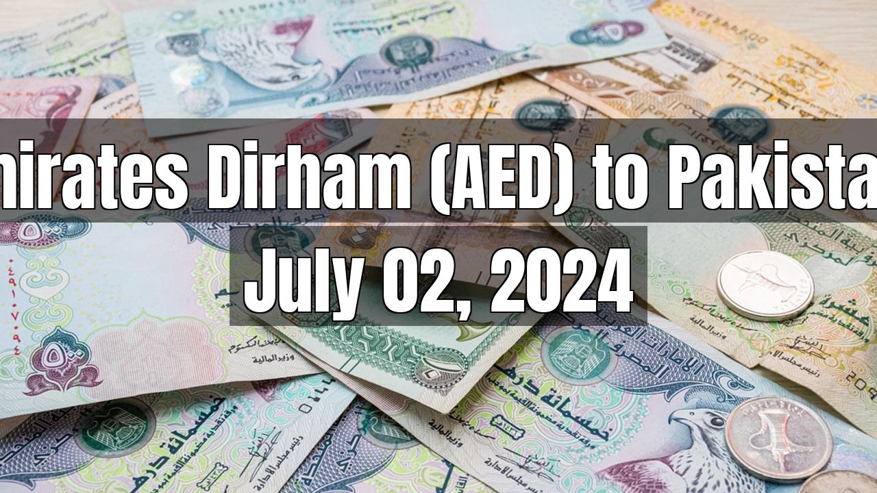 United Arab Emirates Dirham (AED) to Pakistani Rupee (PKR) Today - July 02, 2024