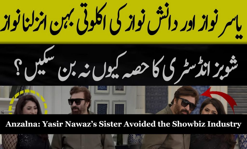 Anzalna: Yasir Nawaz’s Sister Avoided the Showbiz Industry