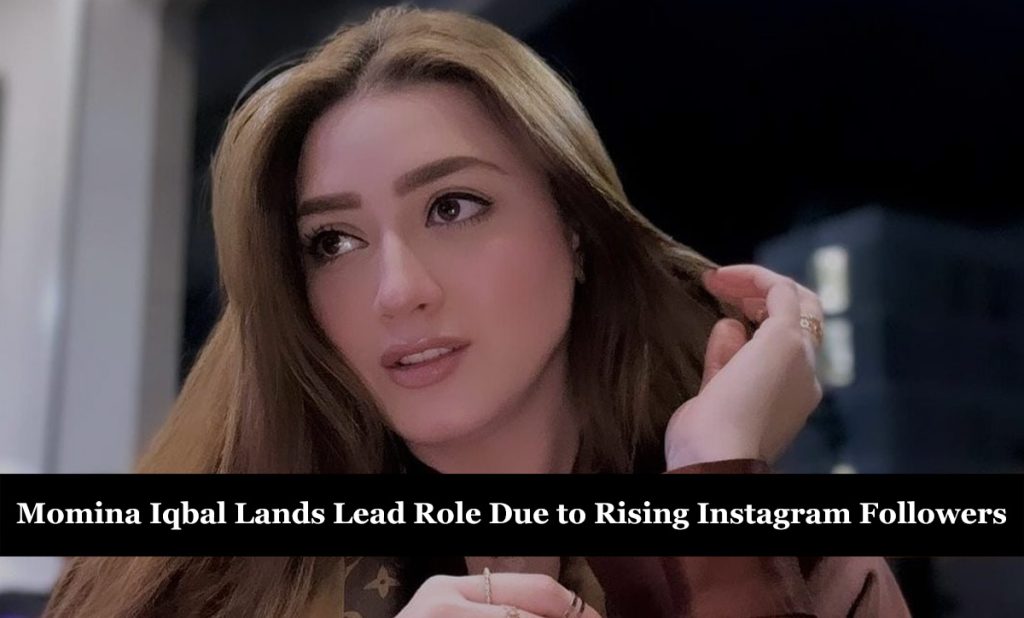 Momina Iqbal Lands Lead Role Due to Rising Instagram Followers