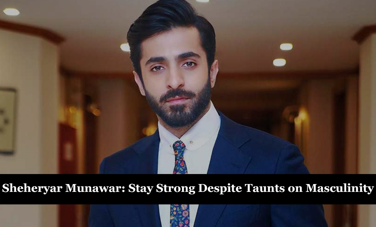 Sheheryar Munawar - Stay Strong Despite Taunts on Masculinity