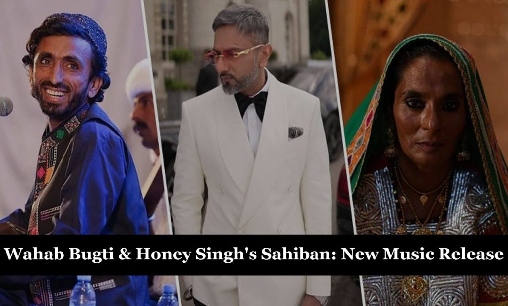 Wahab Bugti & Honey Singh’s Sahiban: New Music Release