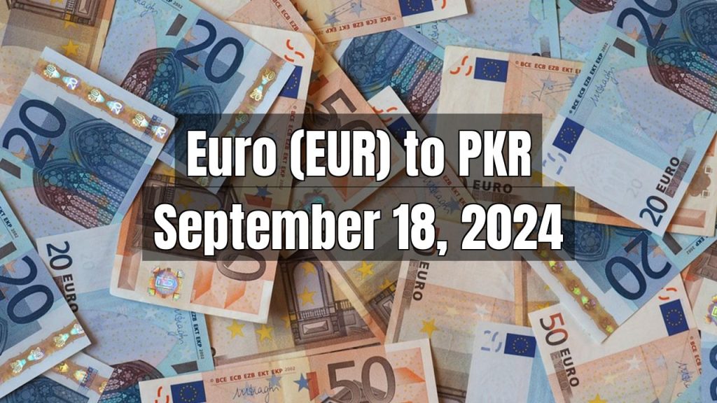 Euro (EUR) to Pakistani Rupee (PKR) Today – September 18, 2024