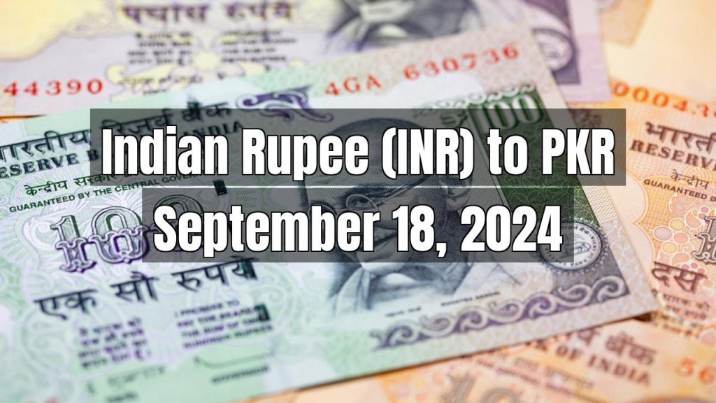 Indian Rupee (INR) to Pakistani Rupee (PKR) Today – September 18, 2024