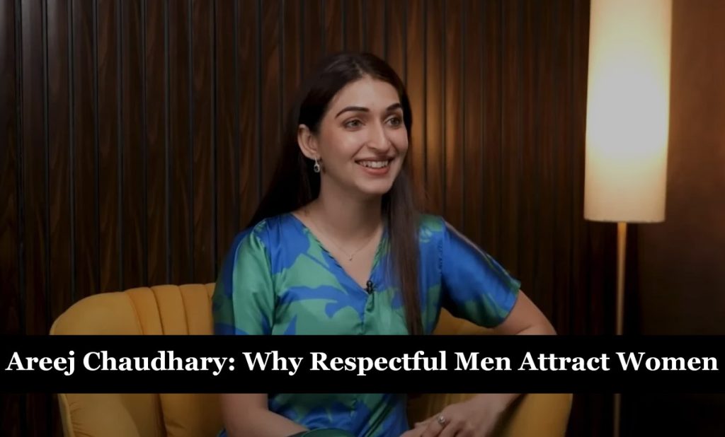 Areej Chaudhary: Why Respectful & Handsome Men Attract Women