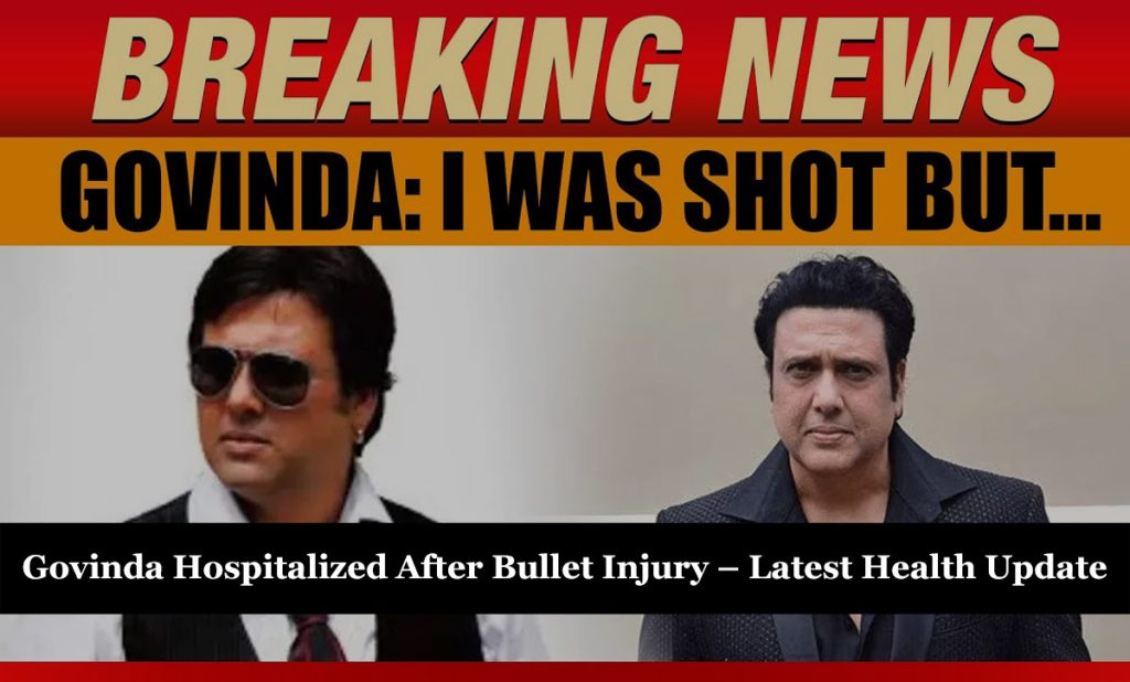 Govinda Hospitalized After Bullet Injury – Latest Health Update