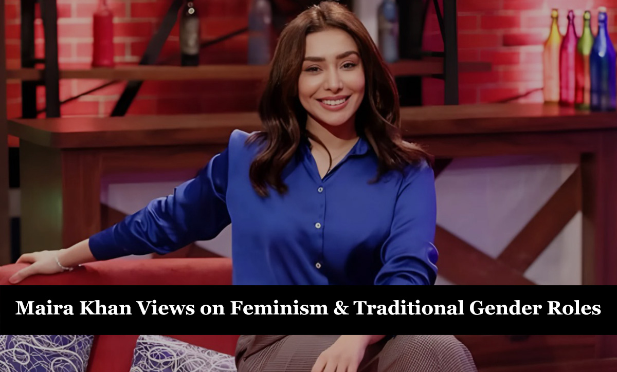 Maira Khan Views on Feminism & Traditional Gender Roles