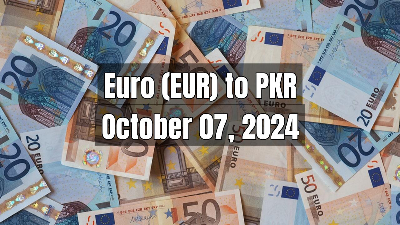 Euro (EUR) to Pakistani Rupee (PKR) Today - October 07, 2024