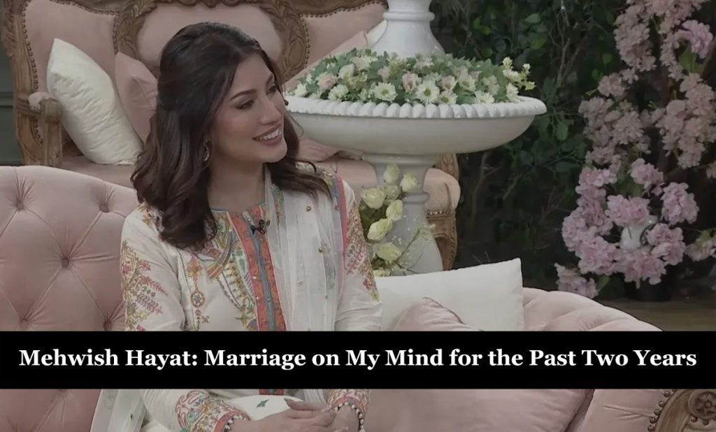 Mehwish Hayat: Marriage on My Mind for the Past Two Years