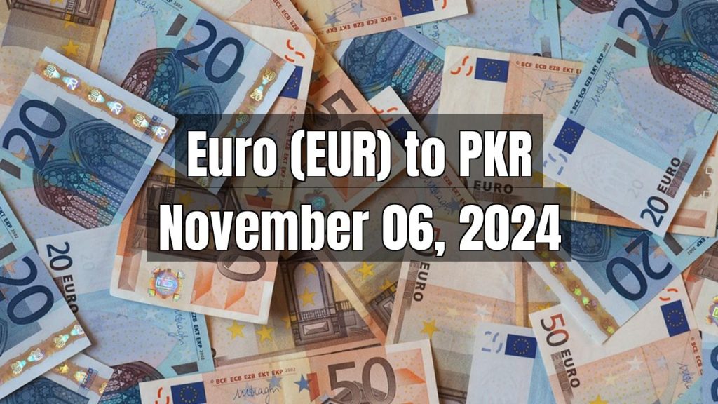 Euro (EUR) to Pakistani Rupee (PKR) Today – November 06, 2024