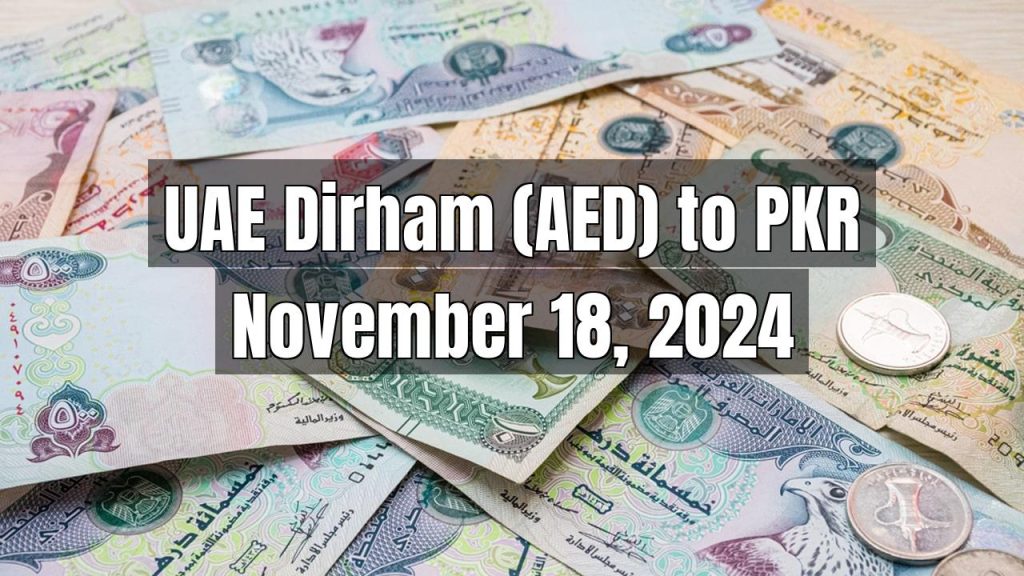 UAE Dirham (AED) to Pakistani Rupee (PKR) Today – November 18, 2024