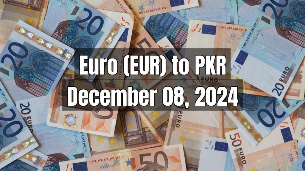 Euro (EUR) to Pakistani Rupee (PKR) Today – December 08, 2024