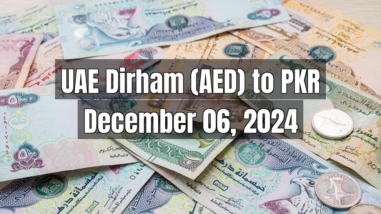 UAE Dirham (AED) to Pakistani Rupee (PKR) Today - December 06, 2024